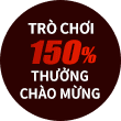 Trò chơi tặng 150% thưởng chào mừng
